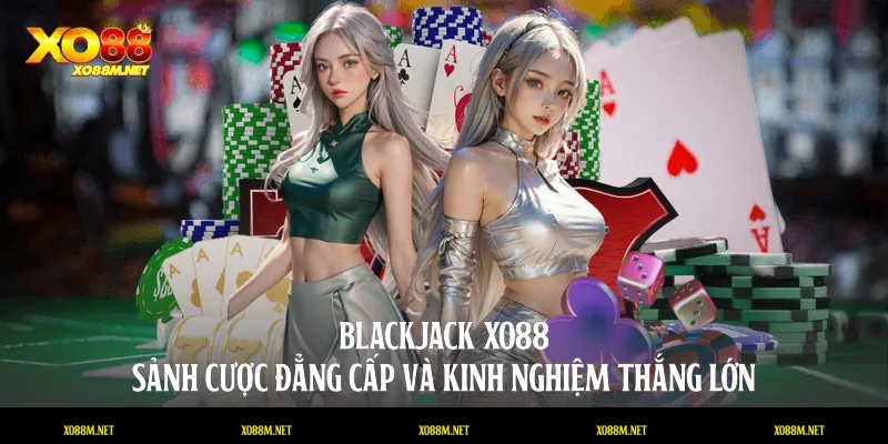 Blackjack XO88 - Sảnh Cược Đẳng Cấp Và Kinh Nghiệm Thắng Lớn Blackjack XO88